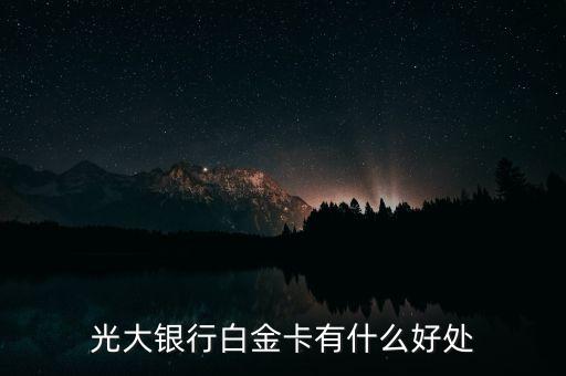 中國光大信用卡白金卡是什么，光大銀行白金信用卡怎么樣額度有多少