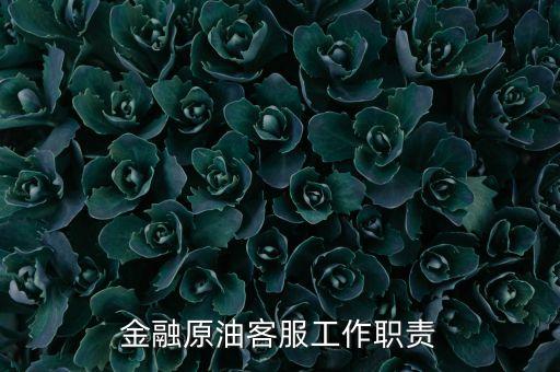石油金融員工具體做什么工作，金融原油客服工作職責(zé)