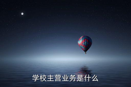 復旦復華主營業(yè)務(wù)是什么，學校主營業(yè)務(wù)是什么