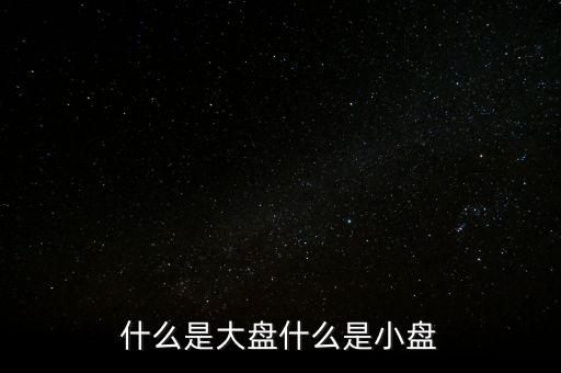 大盤(pán)雙星盤(pán)是什么意思，大盤(pán)小盤(pán)都是什么意思啊