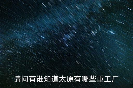 請(qǐng)問(wèn)有誰(shuí)知道太原有哪些重工廠