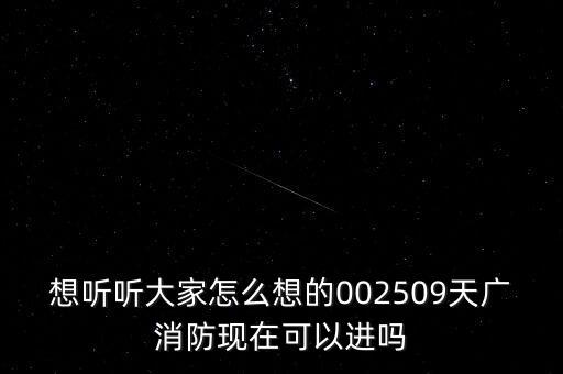 想聽(tīng)聽(tīng)大家怎么想的002509天廣消防現(xiàn)在可以進(jìn)嗎