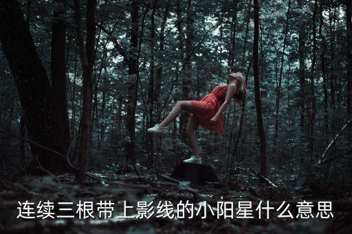 什么是小陽(yáng)星，股票中什么叫小陽(yáng)星什么叫小陰星