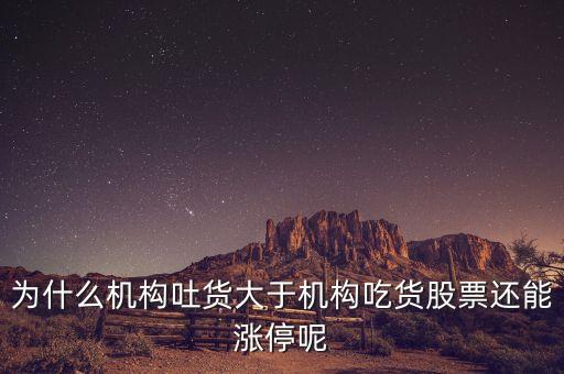 為什么機構(gòu)吐貨大于機構(gòu)吃貨股票還能漲停呢