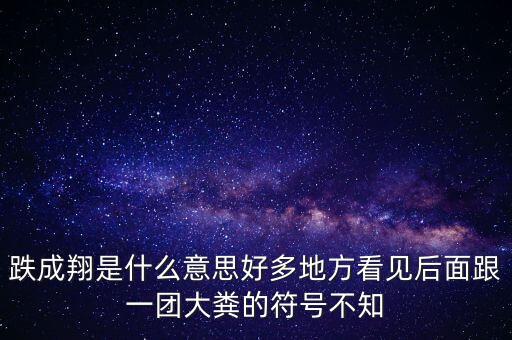 跌成翔是什么意思好多地方看見后面跟一團大糞的符號不知