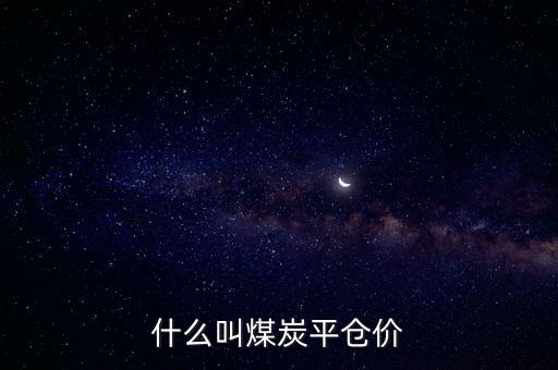 煤炭平倉價(jià)是什么意思，煤炭的船板價(jià)和平倉價(jià)是什么意思