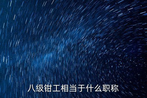 八級(jí)鉗工相當(dāng)于什么職稱(chēng)