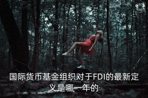 國(guó)際貨幣基金組織對(duì)于FDI的最新定義是哪一年的