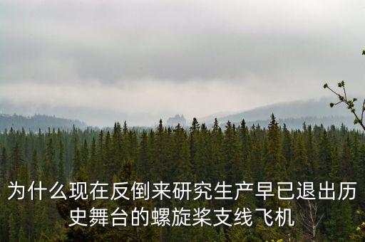 為什么現(xiàn)在反倒來(lái)研究生產(chǎn)早已退出歷史舞臺(tái)的螺旋槳支線飛機(jī)