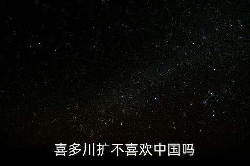 香港喜多來集團(tuán)干什么的，喜多川擴(kuò)不喜歡中國嗎
