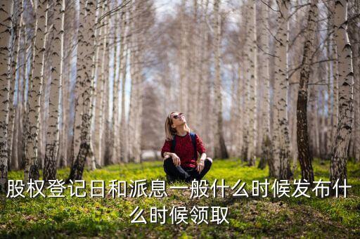 股權(quán)登記日和派息一般什么時(shí)候發(fā)布什么時(shí)候領(lǐng)取