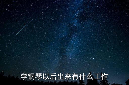 拿到鋼琴證可以干什么工作，學(xué)鋼琴以后出來(lái)有什么工作