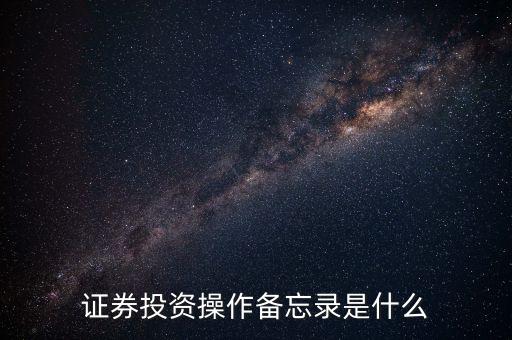 投資備忘錄是什么，證券投資操作備忘錄是什么