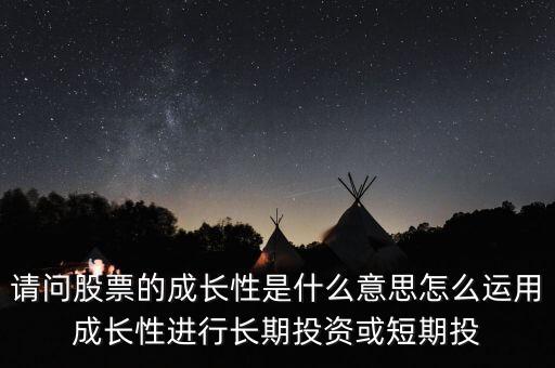 請問股票的成長性是什么意思怎么運用成長性進行長期投資或短期投