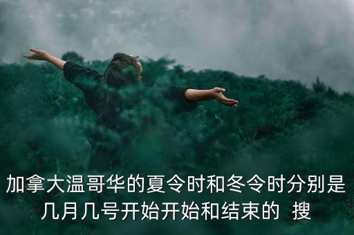 加拿大冬令時什么時候結(jié)束，加拿大溫哥華的夏令時和冬令時分別是幾月幾號開始開始和結(jié)束的  搜