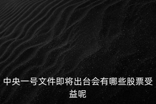 中央一號(hào)文件即將出臺(tái)會(huì)有哪些股票受益呢