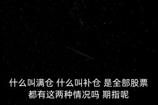 什么叫滿倉 什么叫補倉 是全部股票都有這兩種情況嗎 期指呢