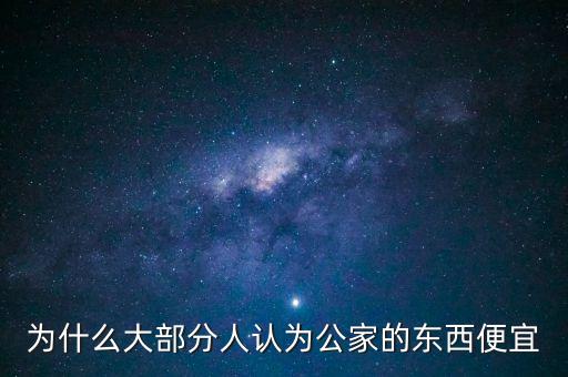 為什么大部分人認(rèn)為公家的東西便宜