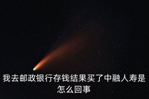 我去郵政銀行存錢結果買了中融人壽是怎么回事