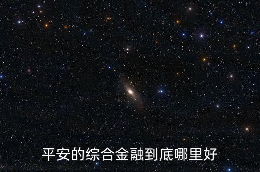 平安為什么選擇綜合金融發(fā)展模式，平安綜合金融真的平安嗎繞一圈也無(wú)非就是保險(xiǎn)業(yè)啊今天我去應(yīng)聘