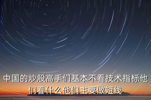 中國的炒股高手們基本不看技術(shù)指標他們看什么他們主要做短線
