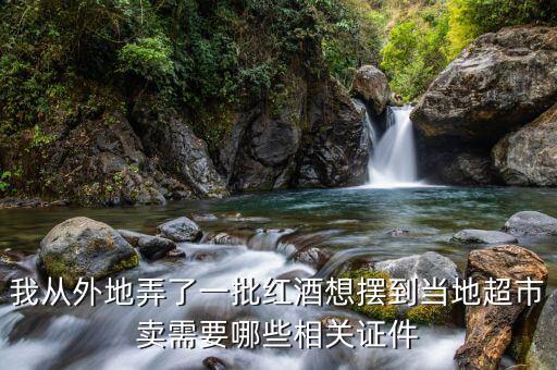 超市賣酒需要什么手續(xù)，賣酒需要什么手續(xù)