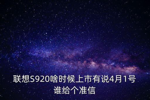 聯(lián)想股票什么時候上市，聯(lián)想S920啥時候上市有說4月1號誰給個準信