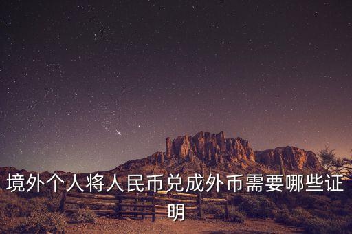 境外個(gè)人購(gòu)匯需要什么材料，境外個(gè)人將人民幣兌成外幣需要哪些證明