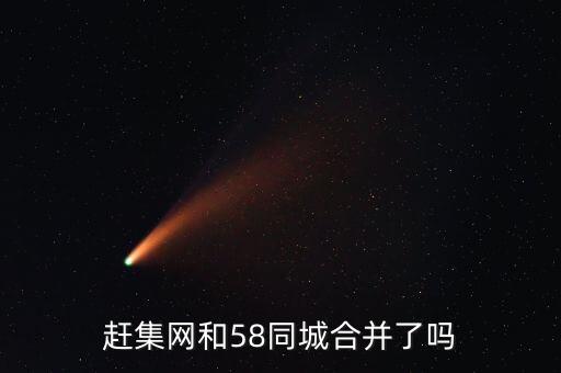 58和趕集合并后叫什么，58同城和趕集網(wǎng)合并