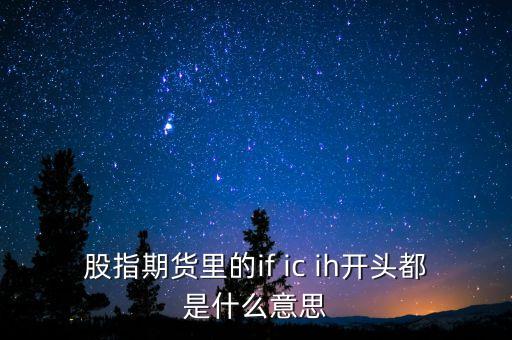 if和ih期指有什么不同，股指期貨IFICIH到底是個(gè)什么玩意