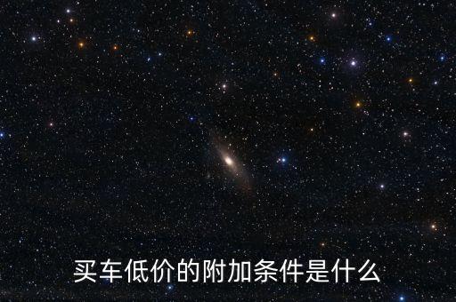 買車低價(jià)的附加條件是什么
