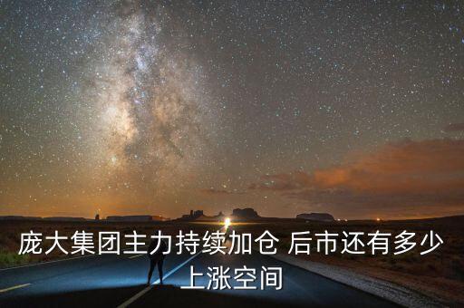 龐大集團主力持續(xù)加倉 后市還有多少上漲空間