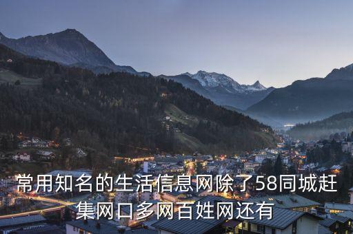 58同城趕集網(wǎng)還有什么，常用知名的生活信息網(wǎng)除了58同城趕集網(wǎng)口多網(wǎng)百姓網(wǎng)還有