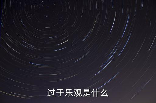 什么叫過分樂觀，請問 過度樂觀叫什么