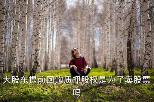 大股東提前回購(gòu)質(zhì)押股權(quán)是為了賣(mài)股票嗎