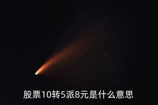 10轉增5股派8元是什么意思，10派5增8是什么意思是否要在派發(fā)前賣出去才不會有虧損嗎要是沒