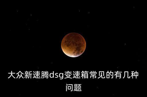 速騰dsg出現(xiàn)過(guò)什么問(wèn)題，關(guān)于大眾速騰DSG變速箱故障問(wèn)題