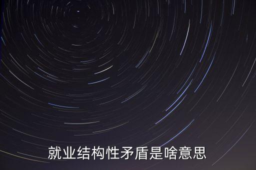就業(yè)結(jié)構(gòu)是什么意思，就業(yè)結(jié)構(gòu)什么意思通俗來(lái)講