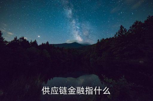 什么是供應鏈融資，供應鏈金融指什么