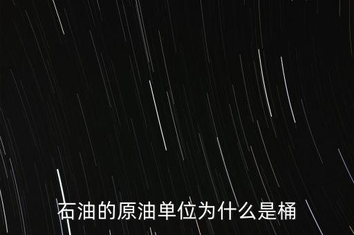 原油為什么用桶，石油的原油單位為什么是桶