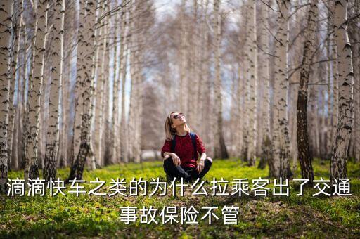 滴滴快車為什么沒(méi)人管，滴滴快車之類的為什么拉乘客出了交通事故保險(xiǎn)不管