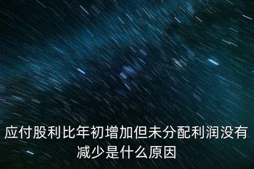 應付股利增長是什么原因造成的，急應交稅費和應付股利逐年增長說明什么除了企業(yè)負債增加有