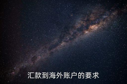 國外帳戶轉帳需要什么，匯款到海外賬戶的要求