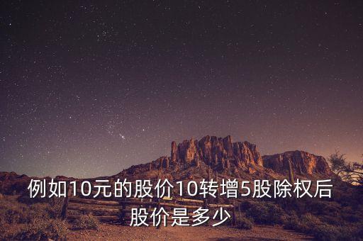 例如10元的股價10轉(zhuǎn)增5股除權(quán)后股價是多少