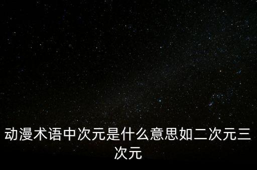動漫術語中次元是什么意思如二次元三次元
