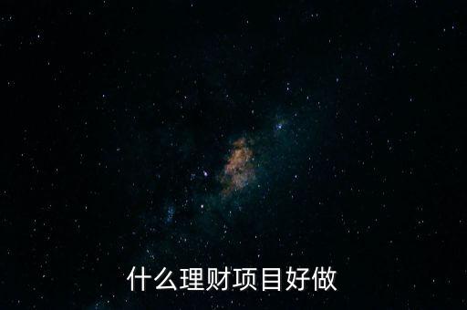 投資理財做什么好，什么理財項目好做