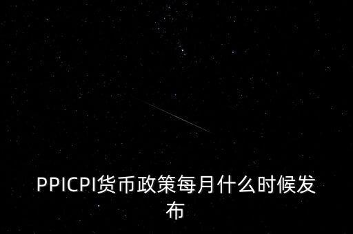 ppi什么時(shí)候公布，月度PPI和CPI一般在每個(gè)月的什么時(shí)候公布