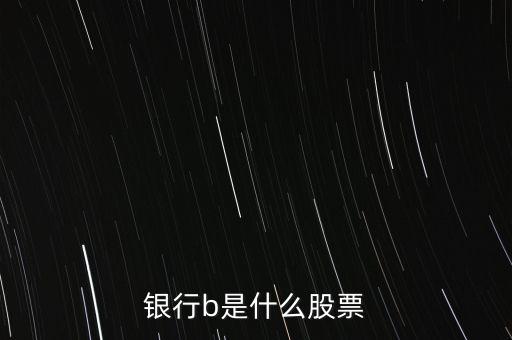 非銀行b是什么股票，銀行b是什么股票