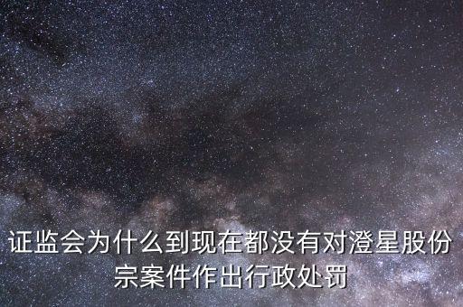 澄星股份什么時(shí)候復(fù)牌，證監(jiān)會(huì)為什么到現(xiàn)在都沒(méi)有對(duì)澄星股份宗案件作出行政處罰
