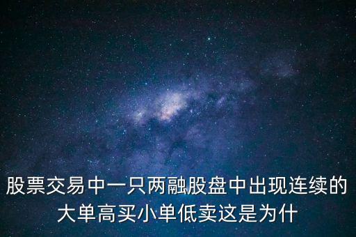 大單高買小單低賣是什么意思，股票交易中一只兩融股盤中出現(xiàn)連續(xù)的大單高買小單低賣這是為什